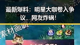 最新爆料：明星大咖卷入争议，网友炸锅！