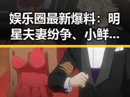 娱乐圈最新爆料：明星夫妻纷争、小鲜肉黑历史与网红翻车
