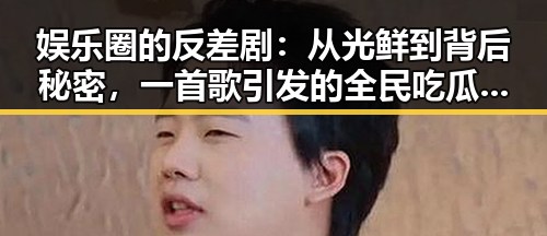 娱乐圈的反差剧：从光鲜到背后秘密，一首歌引发的全民吃瓜热潮🎤