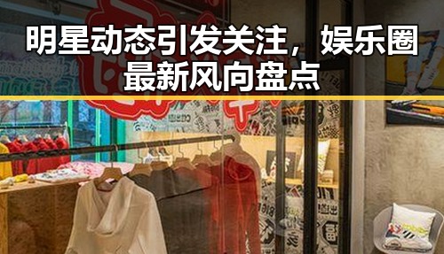 明星动态引发关注，娱乐圈最新风向盘点
