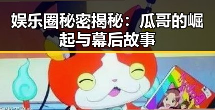 娱乐圈秘密揭秘：瓜哥的崛起与幕后故事