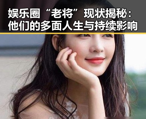 娱乐圈“老将”现状揭秘：他们的多面人生与持续影响