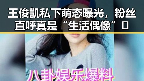王俊凯私下萌态曝光，粉丝直呼真是“生活偶像”✨