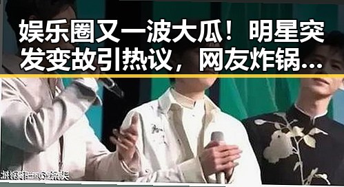 娱乐圈又一波大瓜!明星突发变故引热议,网友炸锅讨论不断🔥