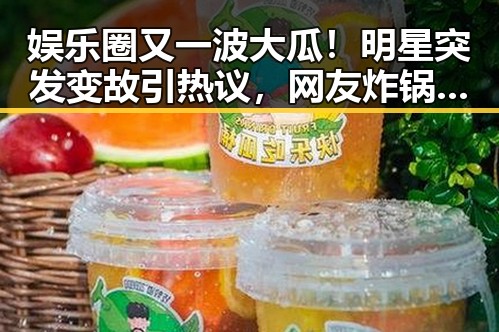 娱乐圈又一波大瓜!明星突发变故引热议,网友炸锅讨论不断🔥