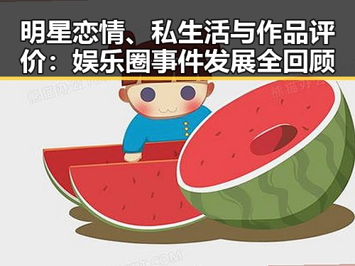 明星恋情、私生活与作品评价:娱乐圈事件发展全回顾